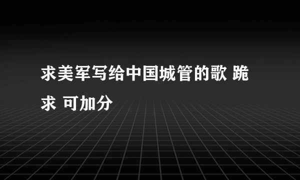 求美军写给中国城管的歌 跪求 可加分