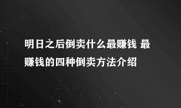 明日之后倒卖什么最赚钱 最赚钱的四种倒卖方法介绍
