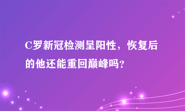 C罗新冠检测呈阳性，恢复后的他还能重回巅峰吗？