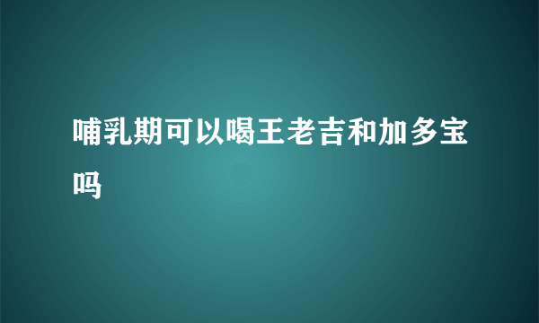 哺乳期可以喝王老吉和加多宝吗