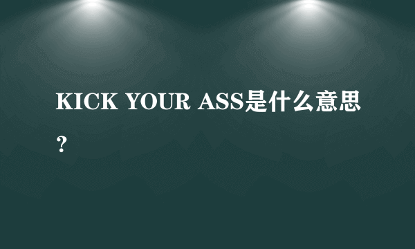 KICK YOUR ASS是什么意思？