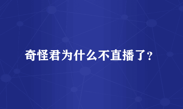 奇怪君为什么不直播了？