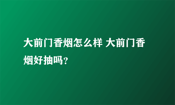 大前门香烟怎么样 大前门香烟好抽吗？
