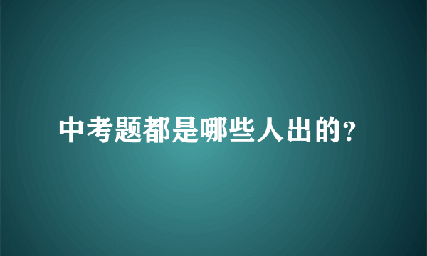 中考题都是哪些人出的？