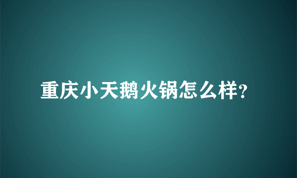 重庆小天鹅火锅怎么样？
