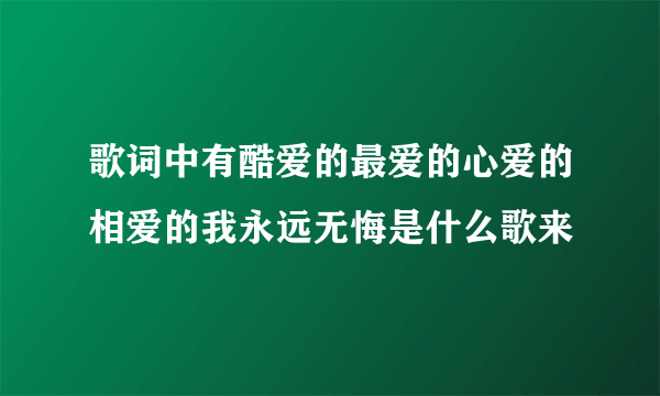 歌词中有酷爱的最爱的心爱的相爱的我永远无悔是什么歌来