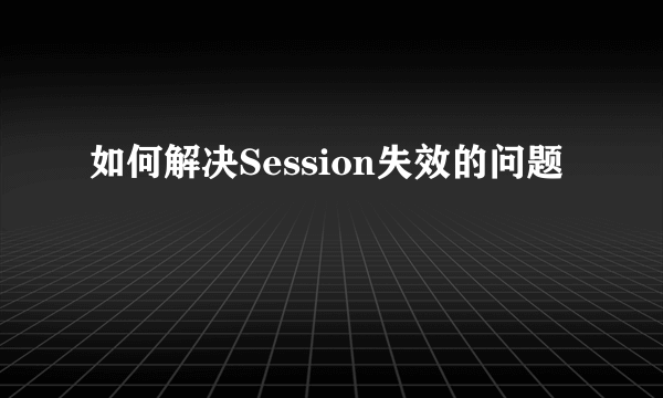 如何解决Session失效的问题