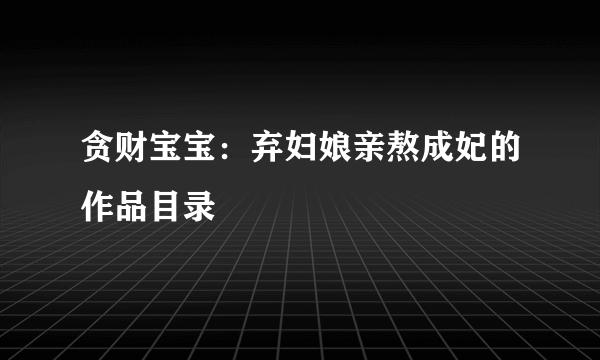 贪财宝宝：弃妇娘亲熬成妃的作品目录