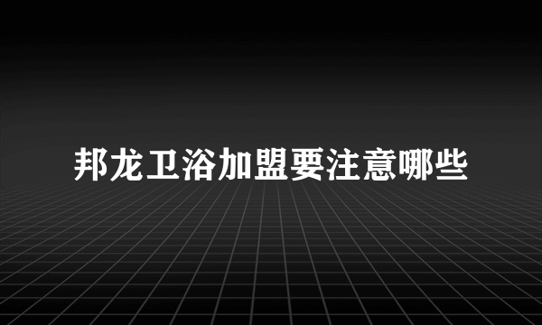 邦龙卫浴加盟要注意哪些