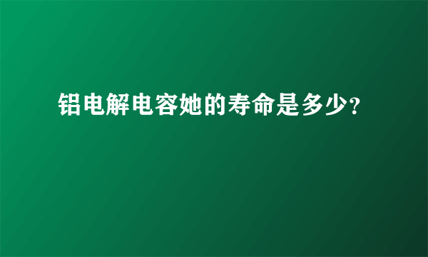 铝电解电容她的寿命是多少？
