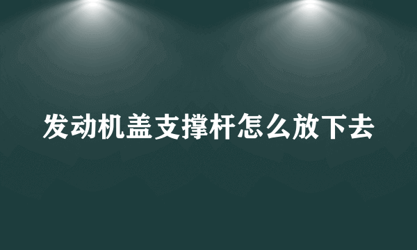 发动机盖支撑杆怎么放下去