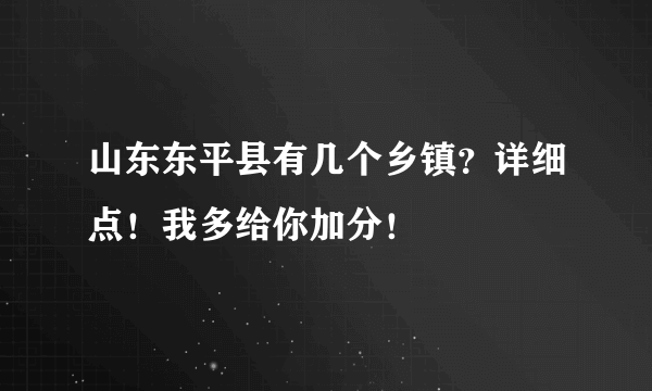 山东东平县有几个乡镇？详细点！我多给你加分！