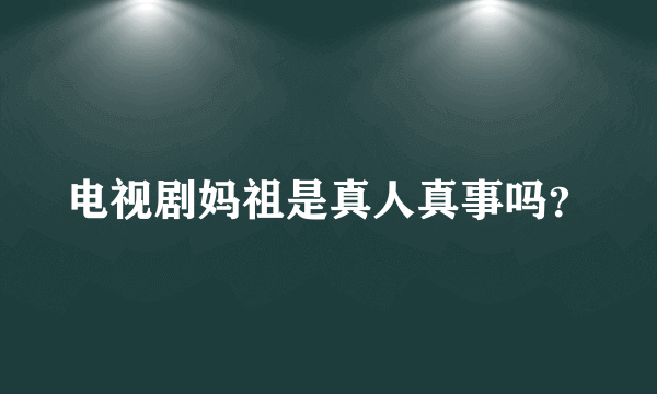 电视剧妈祖是真人真事吗？