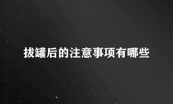 拔罐后的注意事项有哪些