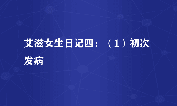 艾滋女生日记四：（1）初次发病
