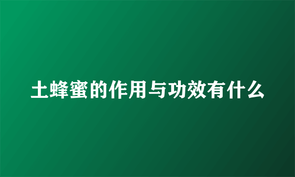 土蜂蜜的作用与功效有什么