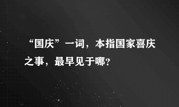 “国庆”一词，本指国家喜庆之事，最早见于哪？