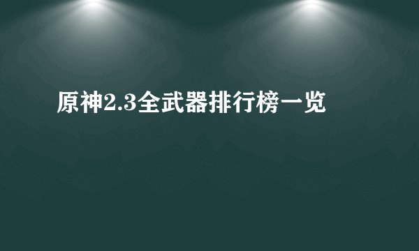 原神2.3全武器排行榜一览