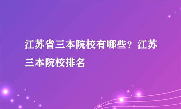 江苏省三本院校有哪些？江苏三本院校排名
