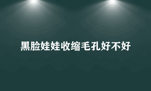 黑脸娃娃收缩毛孔好不好