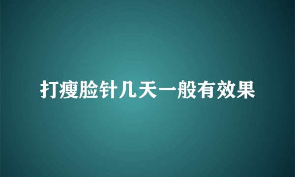 打瘦脸针几天一般有效果