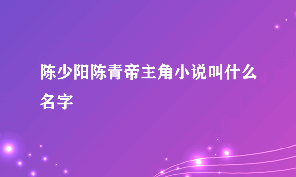 陈少阳陈青帝主角小说叫什么名字