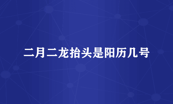 二月二龙抬头是阳历几号