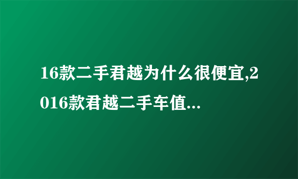 16款二手君越为什么很便宜,2016款君越二手车值得入手么