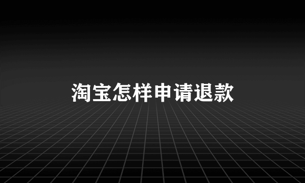 淘宝怎样申请退款