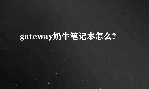 gateway奶牛笔记本怎么?