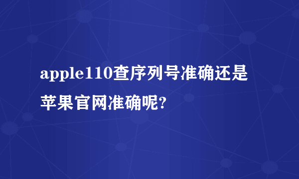 apple110查序列号准确还是苹果官网准确呢?