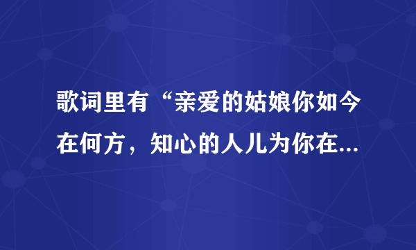 歌词里有“亲爱的姑娘你如今在何方，知心的人儿为你在流浪”的歌名子是什么