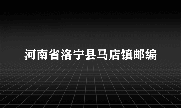 河南省洛宁县马店镇邮编