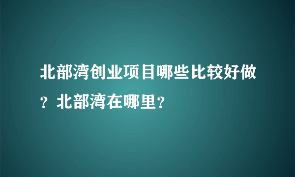 北部湾创业项目哪些比较好做？北部湾在哪里？