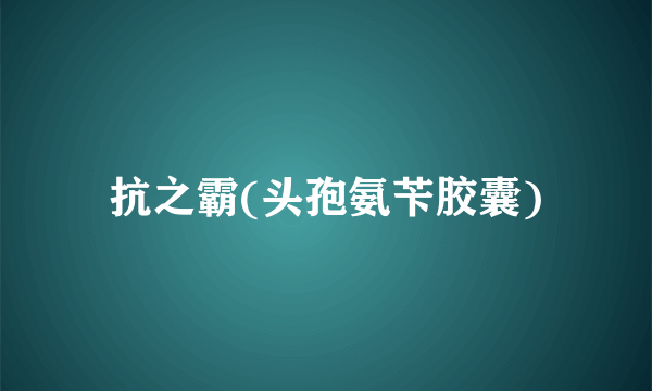 抗之霸(头孢氨苄胶囊)