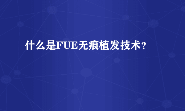什么是FUE无痕植发技术？