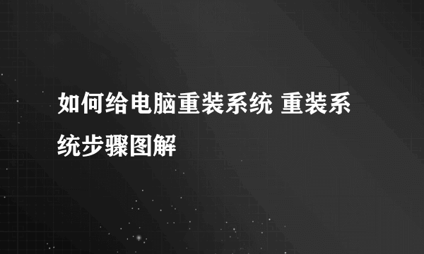 如何给电脑重装系统 重装系统步骤图解