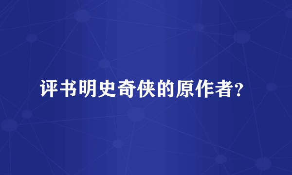 评书明史奇侠的原作者？