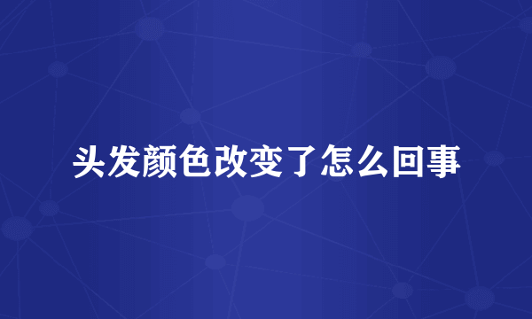 头发颜色改变了怎么回事