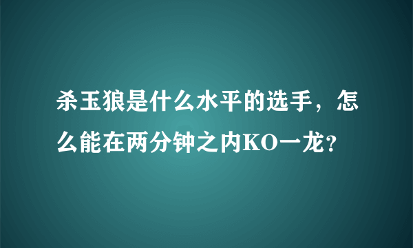 杀玉狼是什么水平的选手，怎么能在两分钟之内KO一龙？