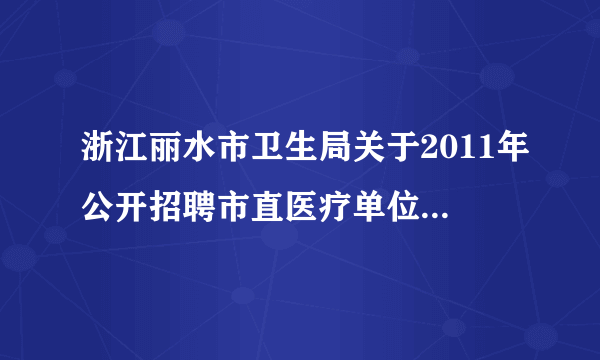 浙江丽水市卫生局关于2011年公开招聘市直医疗单位护理（助产）人员部分岗位按1：2开考公告