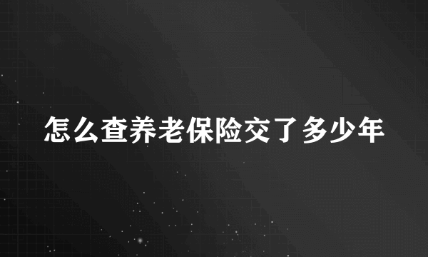 怎么查养老保险交了多少年
