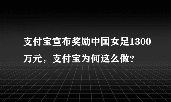 支付宝宣布奖励中国女足1300万元，支付宝为何这么做？