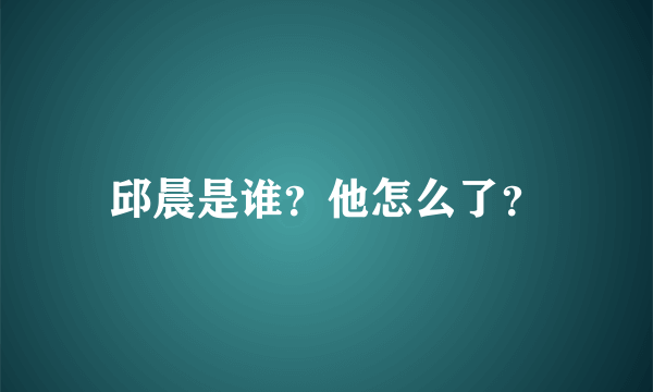 邱晨是谁？他怎么了？