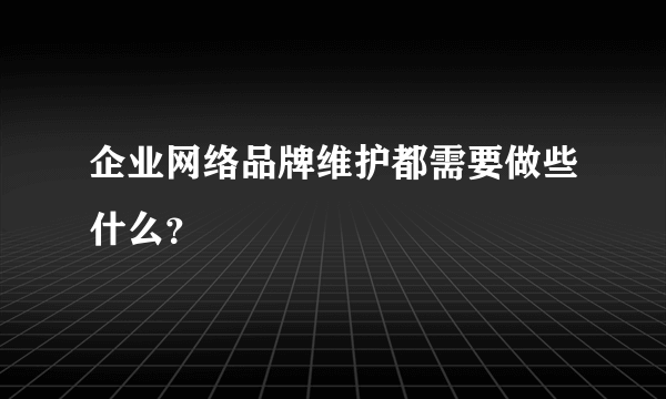 企业网络品牌维护都需要做些什么？