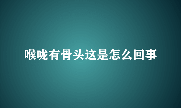 喉咙有骨头这是怎么回事
