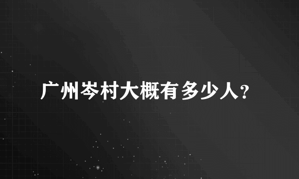 广州岑村大概有多少人？