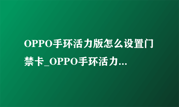 OPPO手环活力版怎么设置门禁卡_OPPO手环活力版门禁卡设置方法
