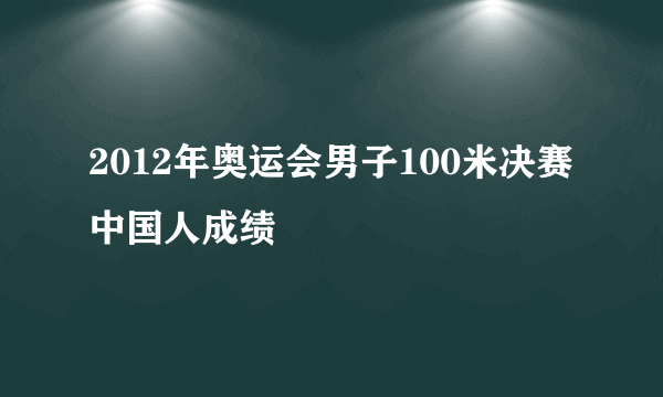 2012年奥运会男子100米决赛中国人成绩