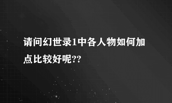请问幻世录1中各人物如何加点比较好呢??